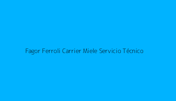 Fagor Ferroli Carrier Miele Servicio Técnico